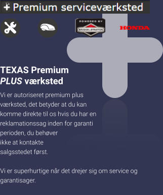 TEXAS Premium PLUS værksted Vi er autoriseret premium plus værksted, det betyder at du kan komme direkte til os hvis du har en reklamationssag inden for garanti perioden, du behøver ikke at kontakte salgsstedet først.  Vi er superhurtige når det drejer sig om service og garantisager.