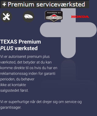 TEXAS Premium PLUS værksted Vi er autoriseret premium plus værksted, det betyder at du kan komme direkte til os hvis du har en reklamationssag inden for garanti perioden, du behøver ikke at kontakte salgsstedet først.  Vi er superhurtige når det drejer sig om service og garantisager.